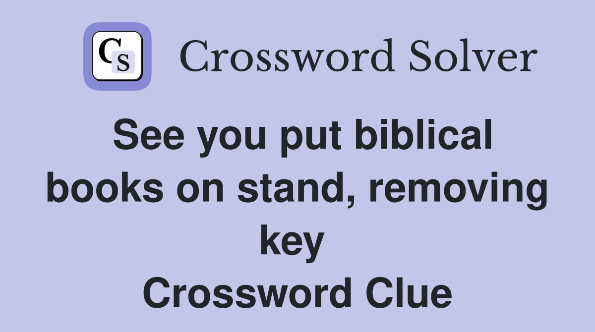 See you put biblical books on stand, removing key  Crossword Clue