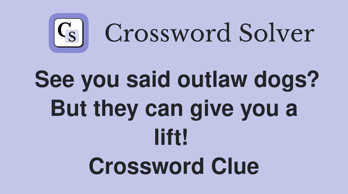 See you said outlaw dogs? But they can give you a lift!  Crossword Clue