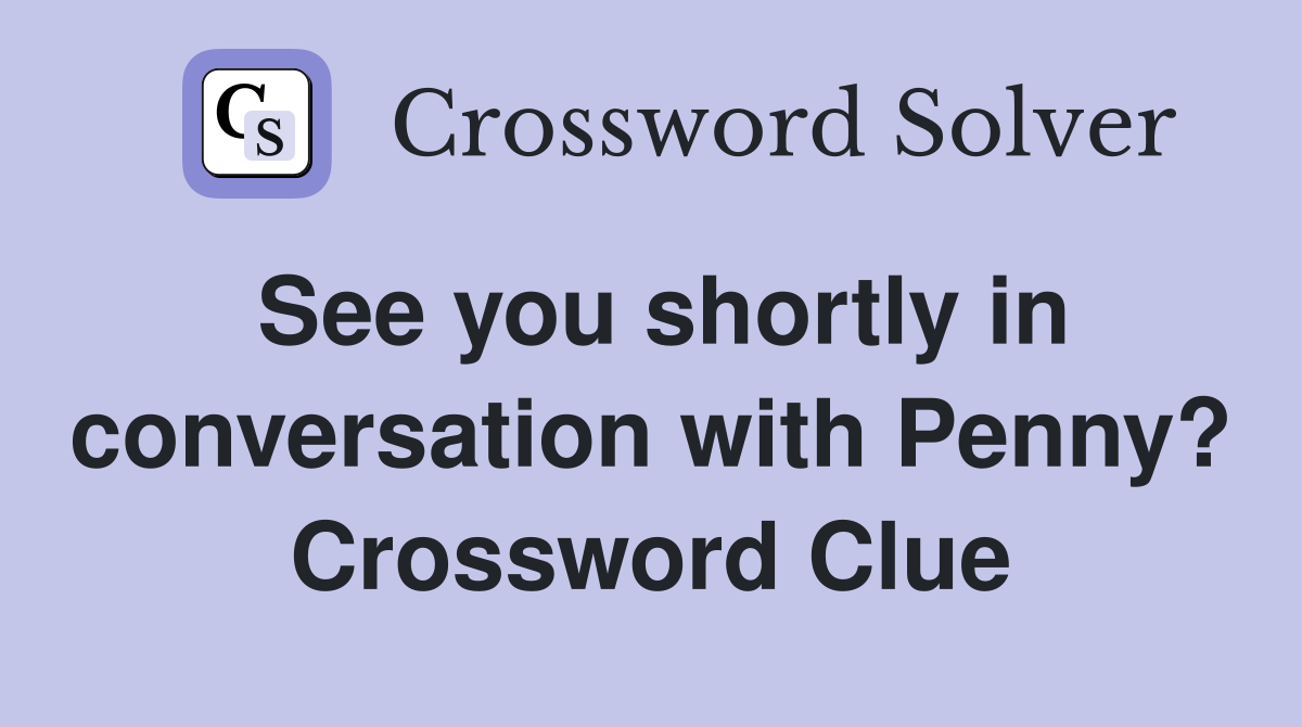 See you shortly in conversation with Penny? Crossword Clue