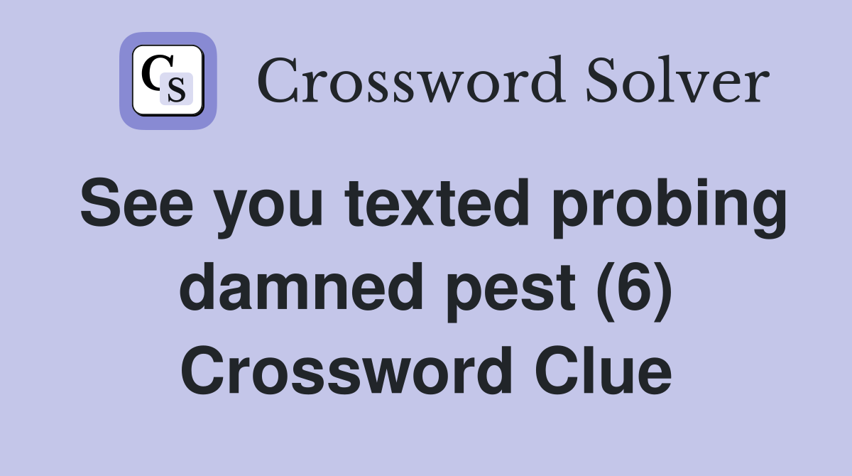 See you texted probing damned pest (6) Crossword Clue