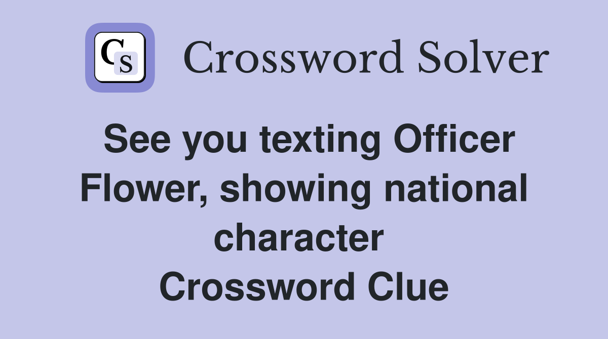 See you texting Officer Flower, showing national character  Crossword Clue