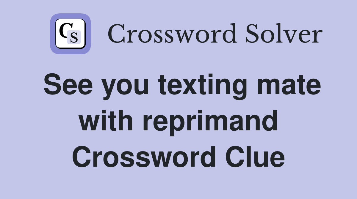 See you texting mate with reprimand Crossword Clue