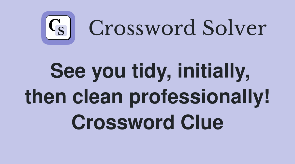 See you tidy, initially, then clean professionally! Crossword Clue