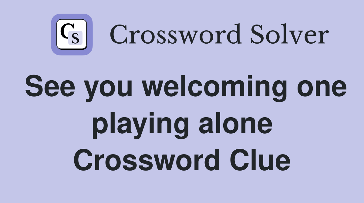 See you welcoming one playing alone Crossword Clue