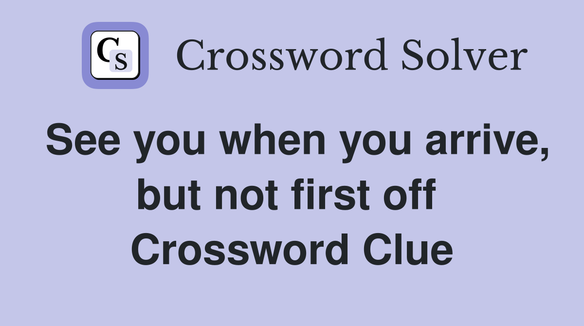 See you when you arrive, but not first off  Crossword Clue