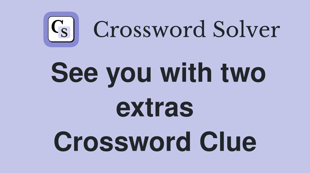 See you with two extras Crossword Clue