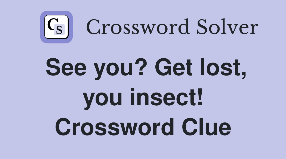 See you? Get lost, you insect! Crossword Clue