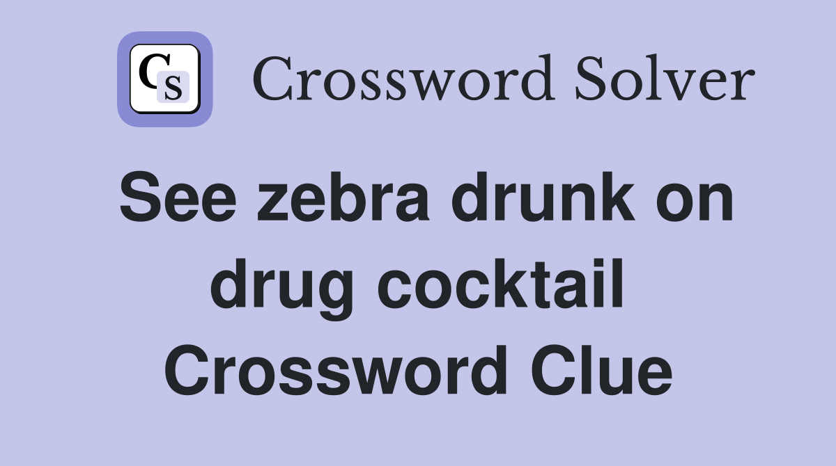 See zebra drunk on drug cocktail Crossword Clue