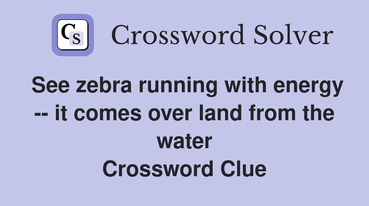 See zebra running with energy -- it comes over land from the water Crossword Clue