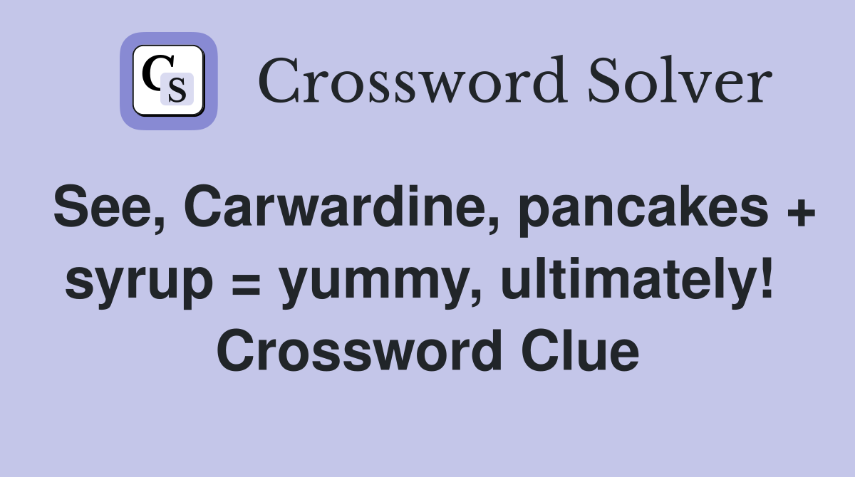 See, Carwardine, pancakes + syrup = yummy, ultimately!  Crossword Clue