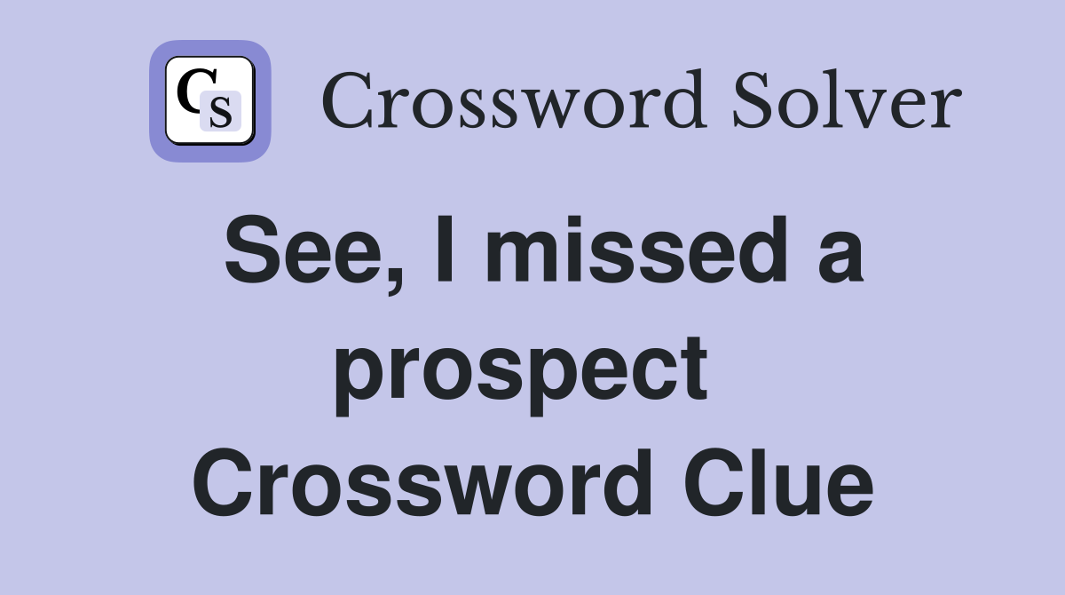 See, I missed a prospect  Crossword Clue