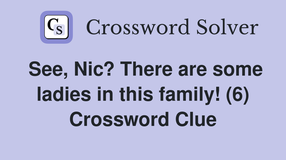 See, Nic? There are some ladies in this family! (6) Crossword Clue