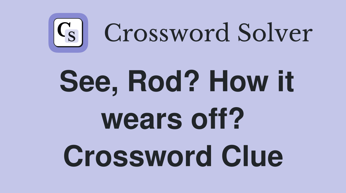 See, Rod? How it wears off? Crossword Clue
