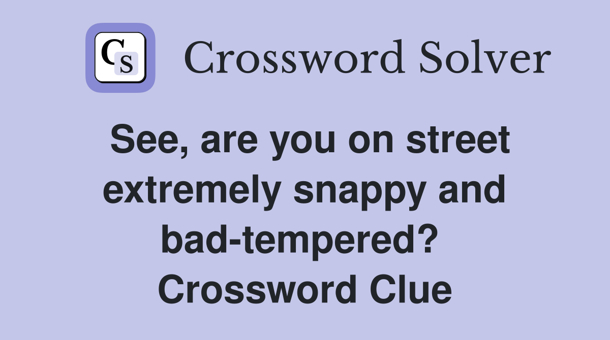 See, are you on street extremely snappy and bad-tempered?  Crossword Clue