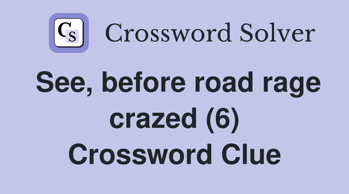 See, before road rage crazed (6) Crossword Clue