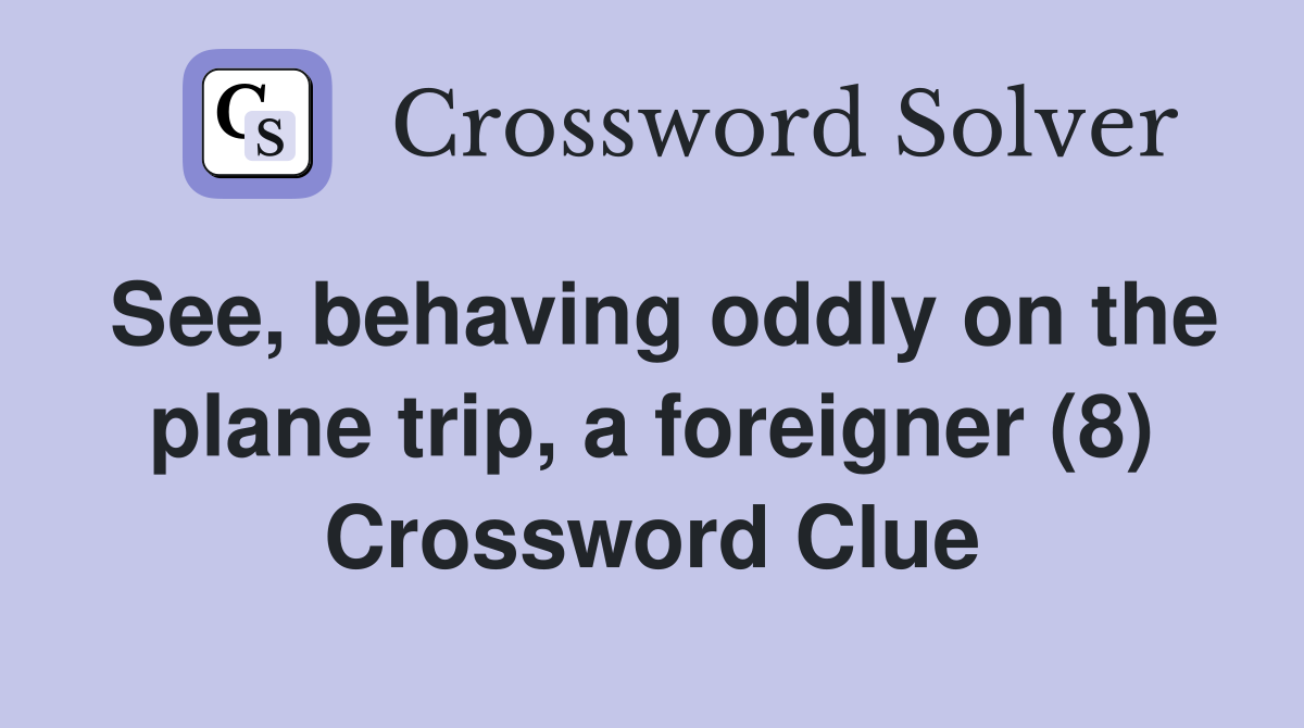 See, behaving oddly on the plane trip, a foreigner (8) Crossword Clue
