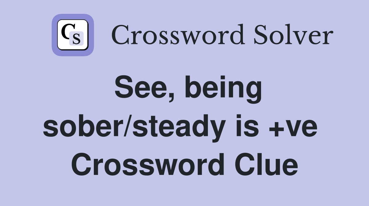 See, being sober/steady is +ve  Crossword Clue