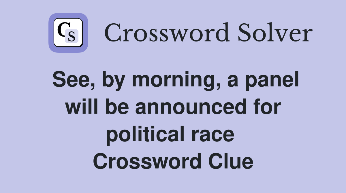 See, by morning, a panel will be announced for political race  Crossword Clue
