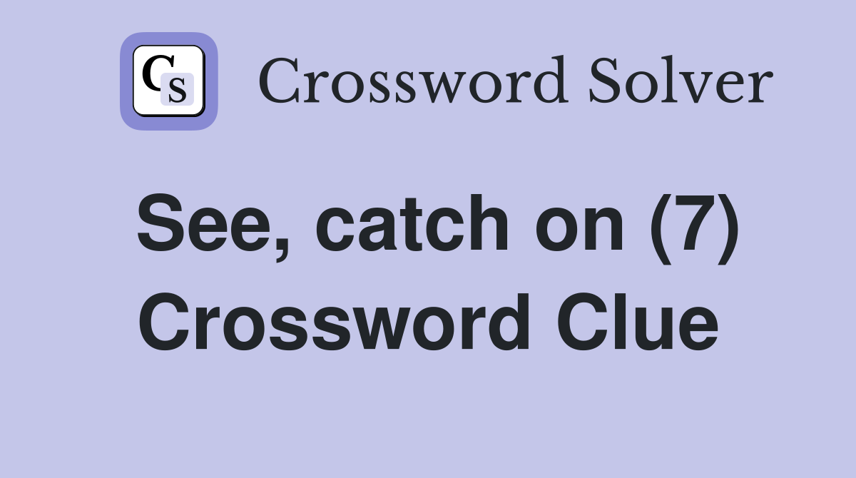 See, catch on (7) Crossword Clue