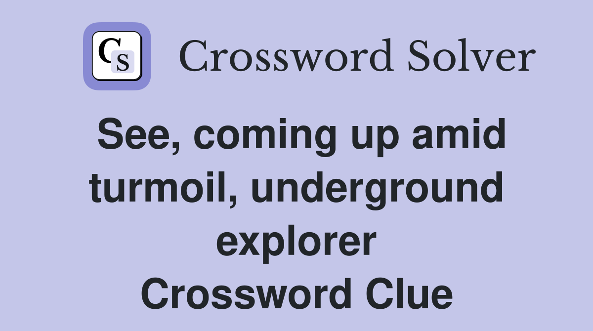 See, coming up amid turmoil, underground explorer Crossword Clue