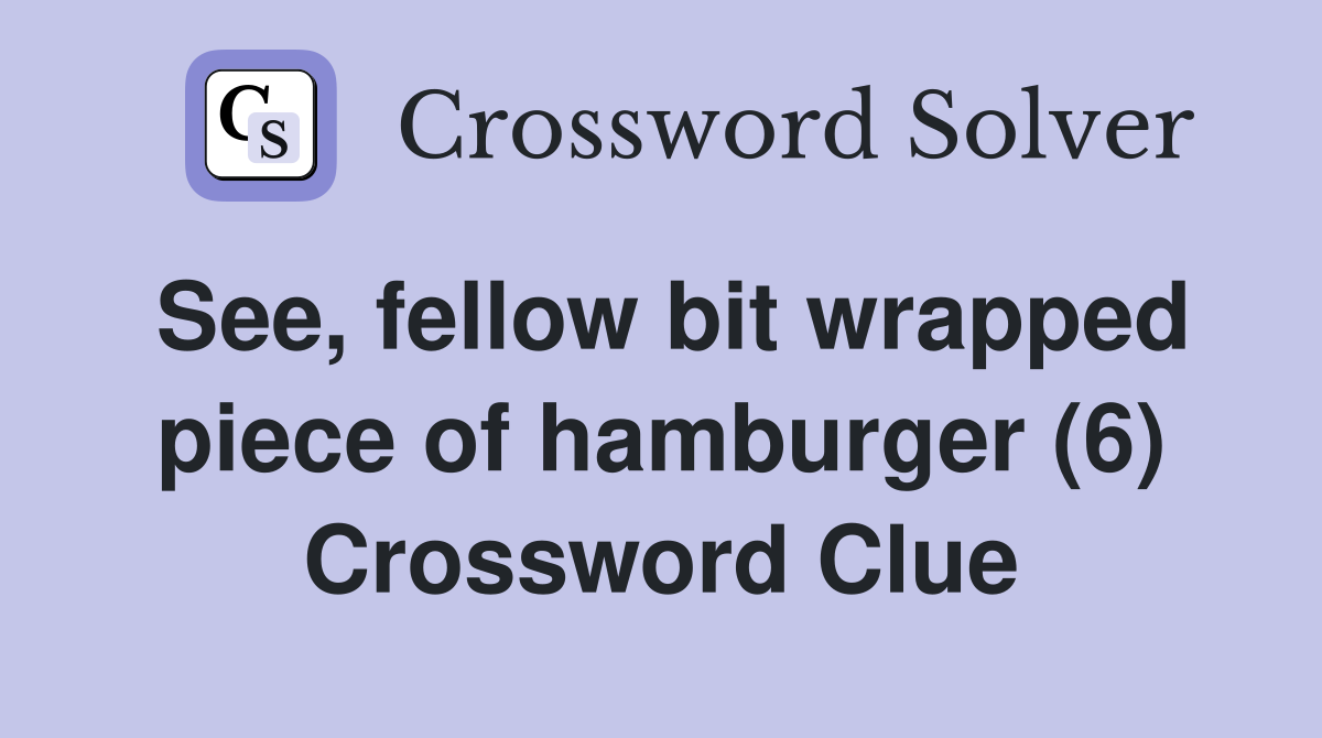 See, fellow bit wrapped piece of hamburger (6) Crossword Clue
