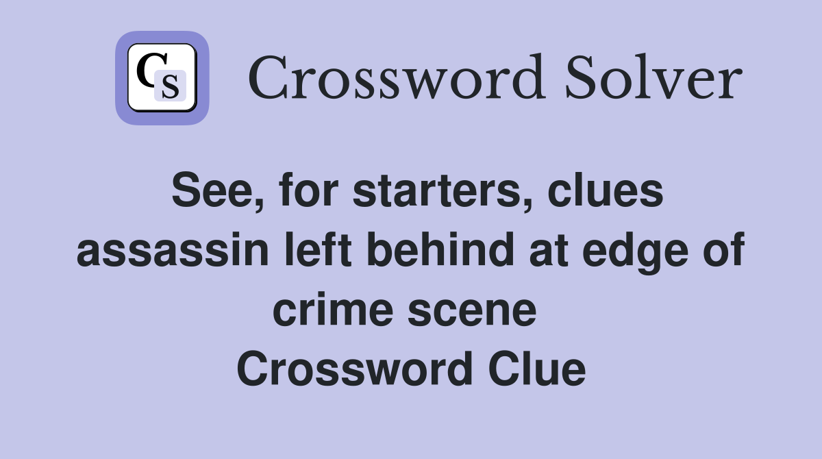 See, for starters, clues assassin left behind at edge of crime scene  Crossword Clue