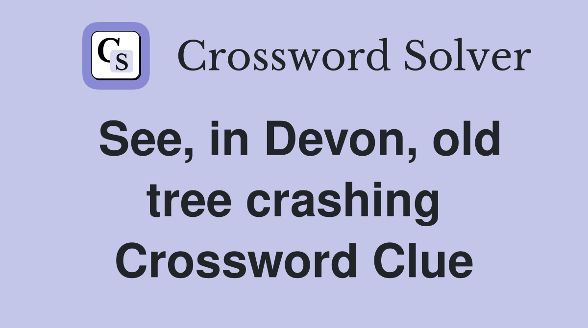 See, in Devon, old tree crashing Crossword Clue