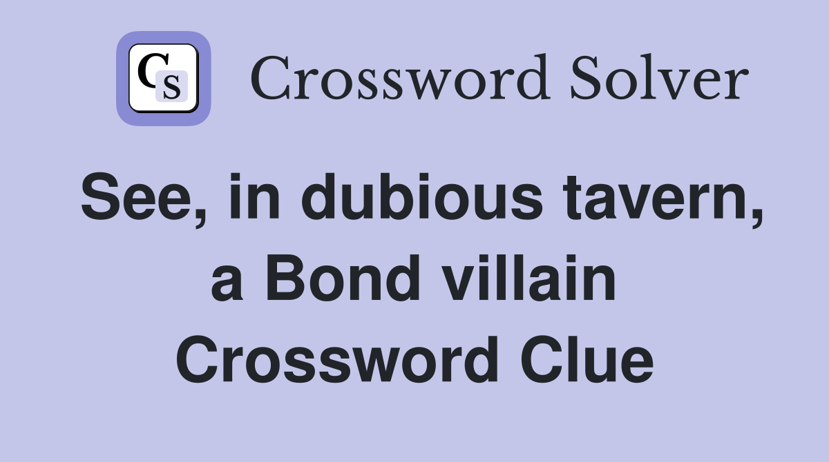 See, in dubious tavern, a Bond villain Crossword Clue