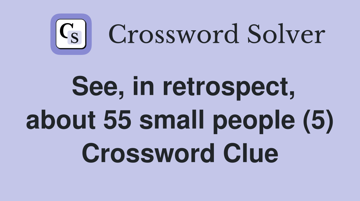 See, in retrospect, about 55 small people (5) Crossword Clue