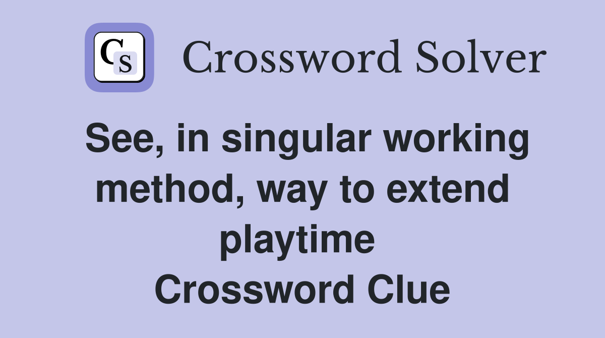 See, in singular working method, way to extend playtime  Crossword Clue
