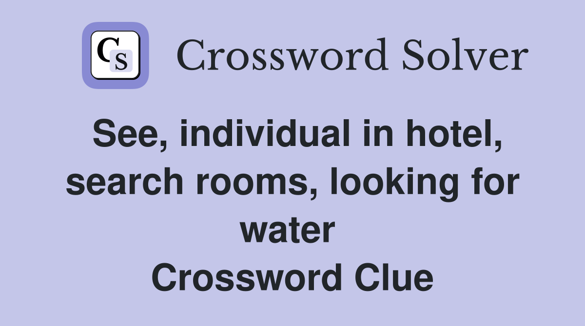 See, individual in hotel, search rooms, looking for water  Crossword Clue