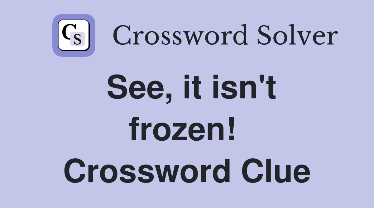 See, it isn't frozen!  Crossword Clue