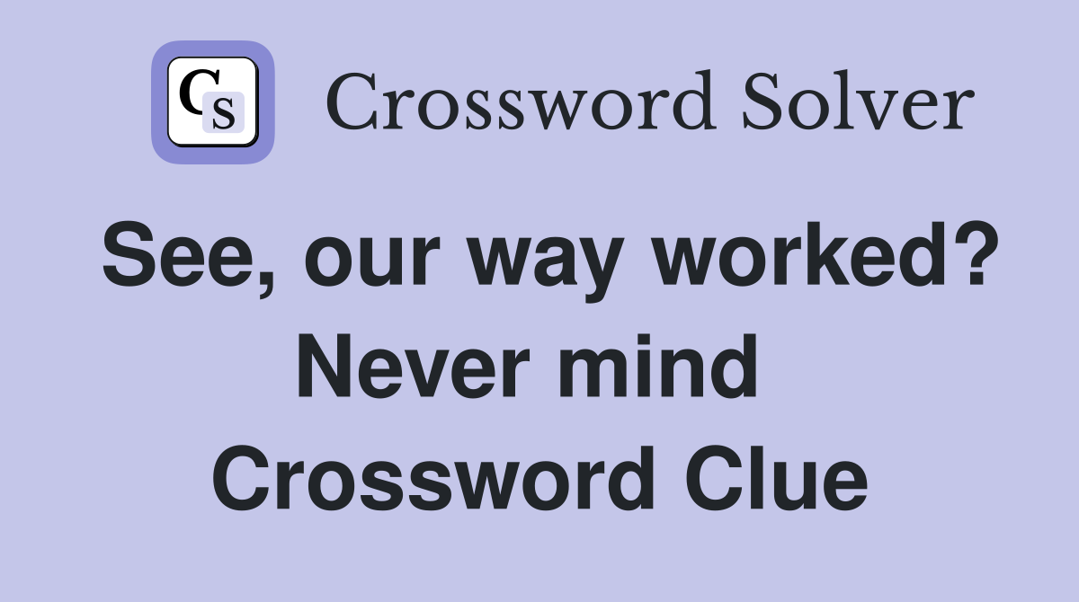 See, our way worked? Never mind  Crossword Clue