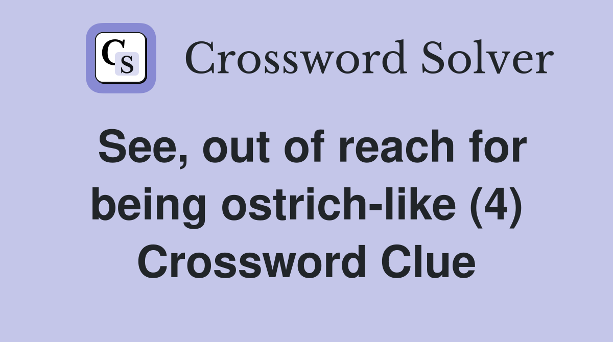 See, out of reach for being ostrich-like (4) Crossword Clue