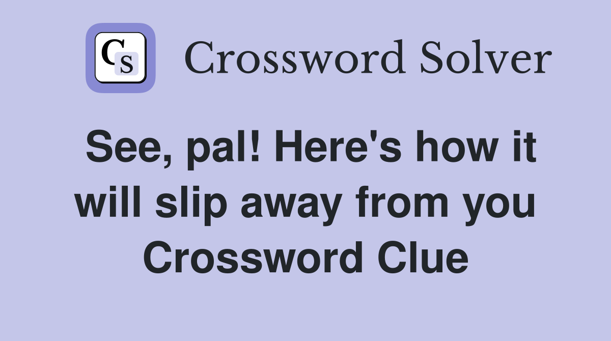 See, pal! Here's how it will slip away from you Crossword Clue