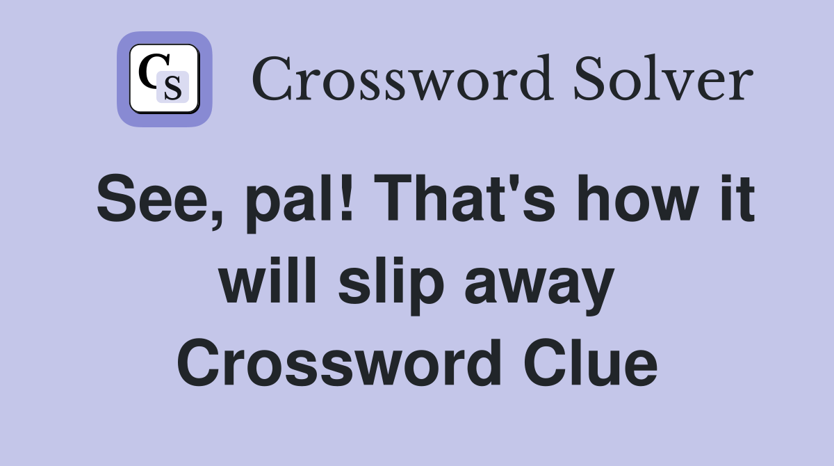 See, pal! That's how it will slip away Crossword Clue
