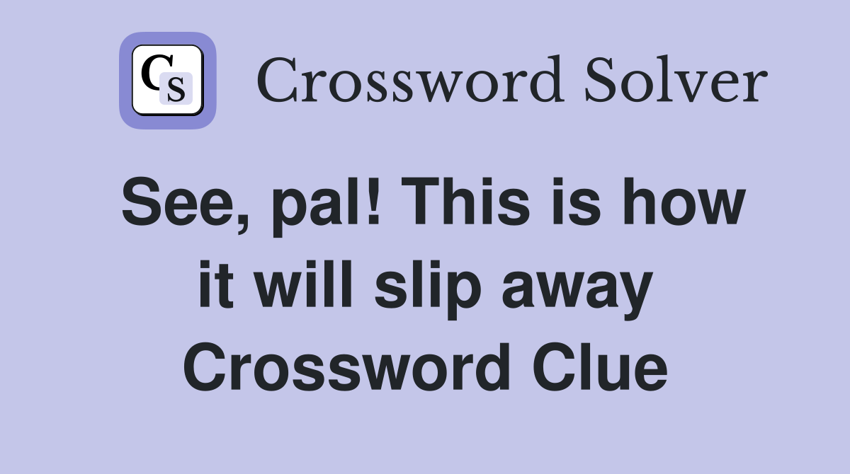 See, pal! This is how it will slip away Crossword Clue