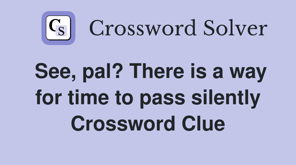 See, pal? There is a way for time to pass silently Crossword Clue