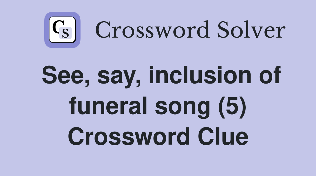 See, say, inclusion of funeral song (5) Crossword Clue