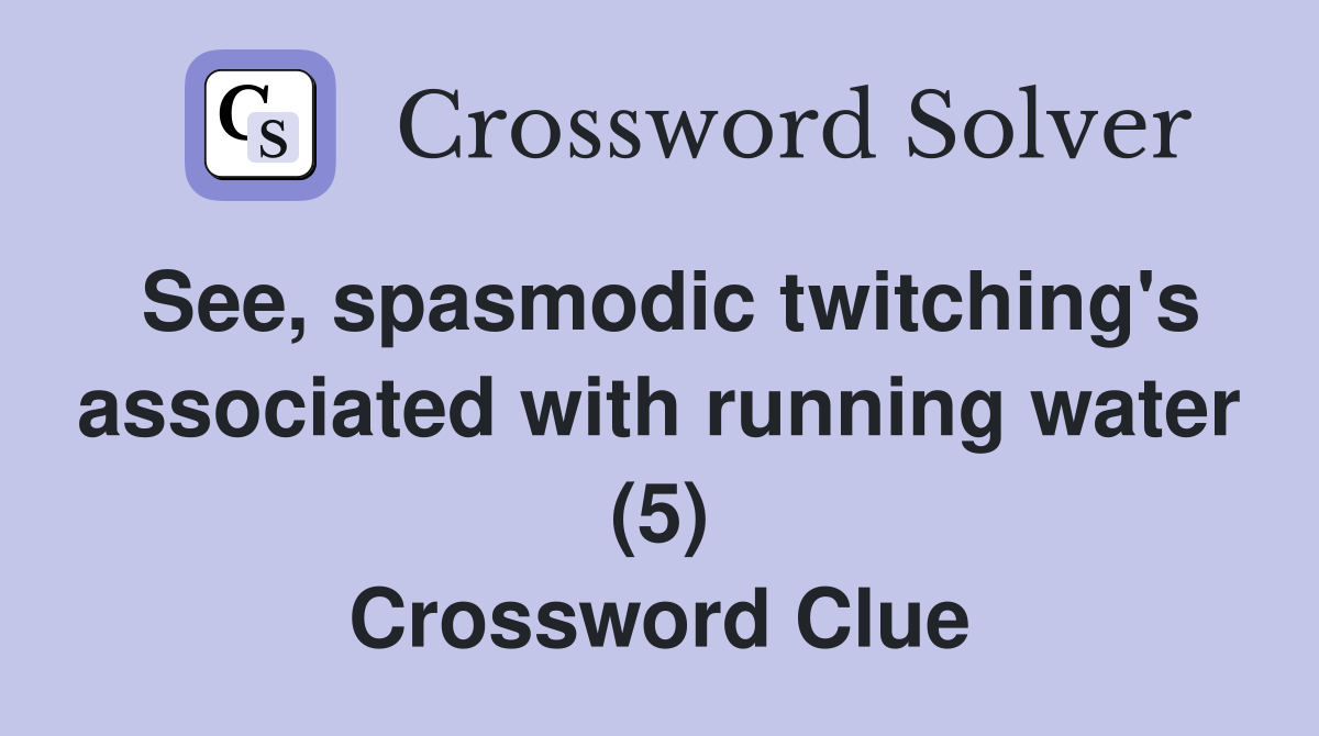 See, spasmodic twitching's associated with running water (5) Crossword Clue