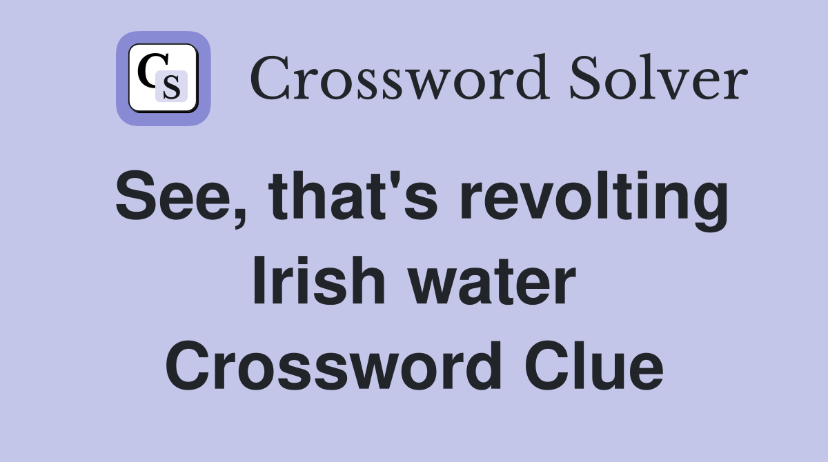 See, that's revolting Irish water Crossword Clue