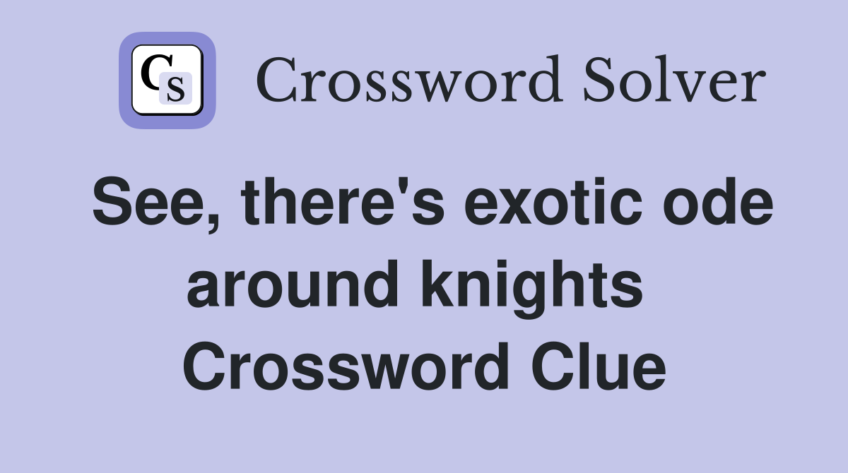See, there's exotic ode around knights  Crossword Clue