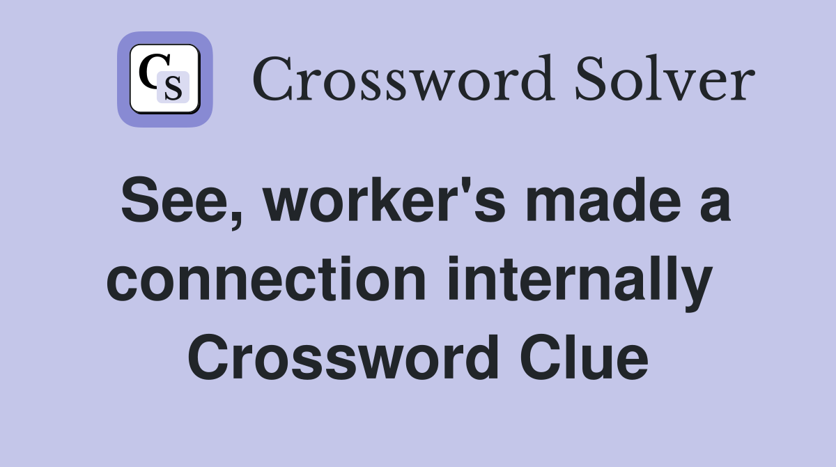 See, worker's made a connection internally  Crossword Clue