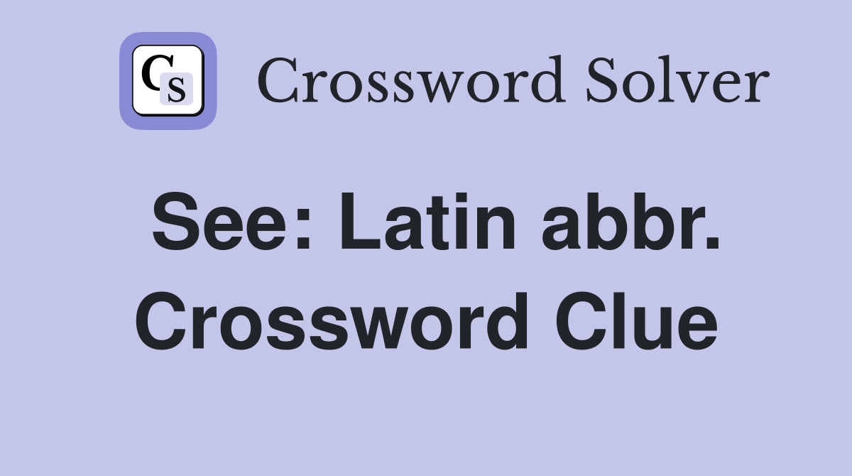 See: Latin abbr. Crossword Clue