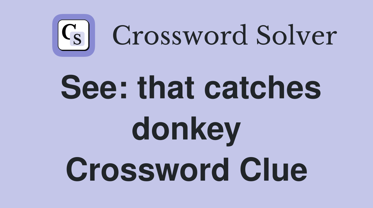 See: that catches donkey Crossword Clue