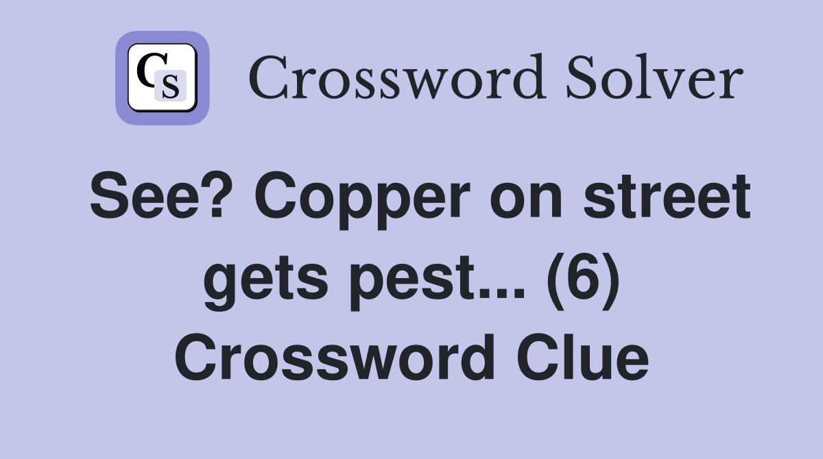 See? Copper on street gets pest... (6) Crossword Clue