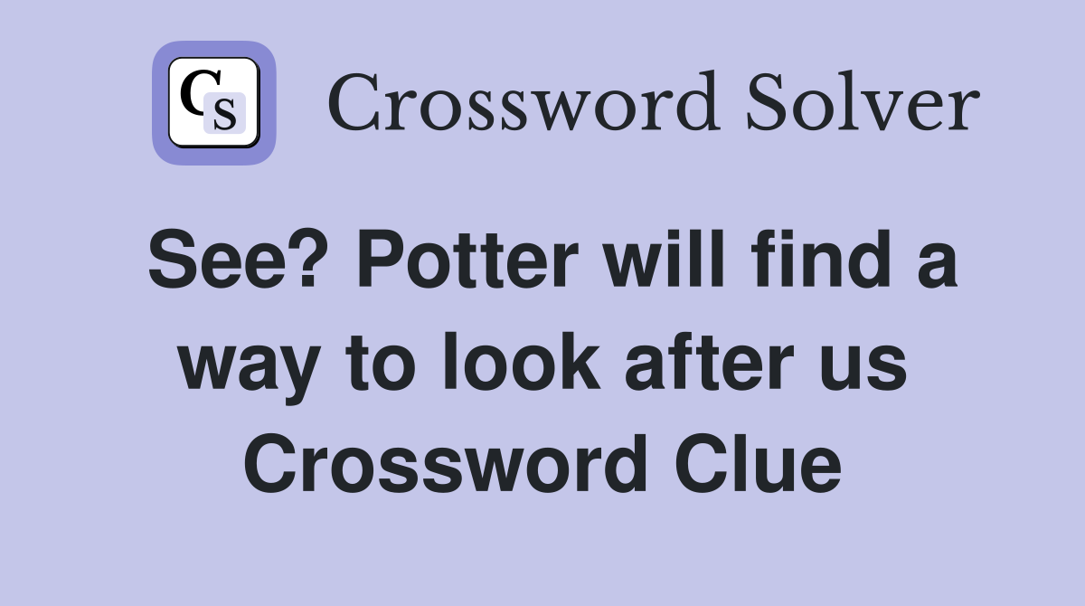 See? Potter will find a way to look after us Crossword Clue