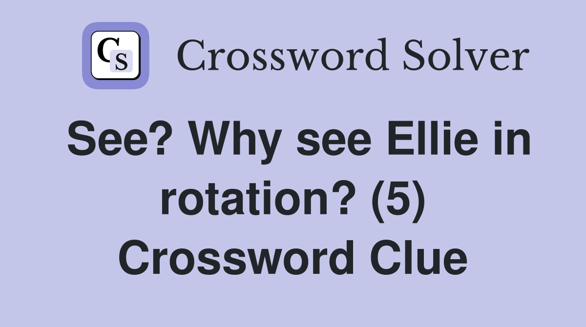 See? Why see Ellie in rotation? (5) Crossword Clue