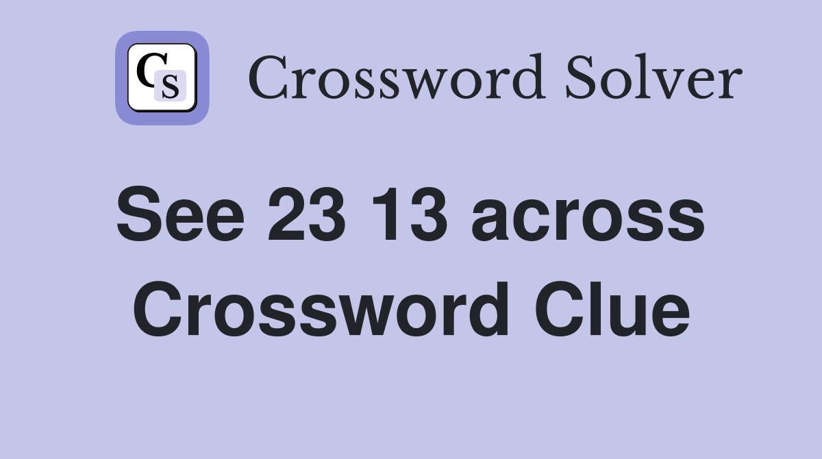 See 23 13 across  Crossword Clue