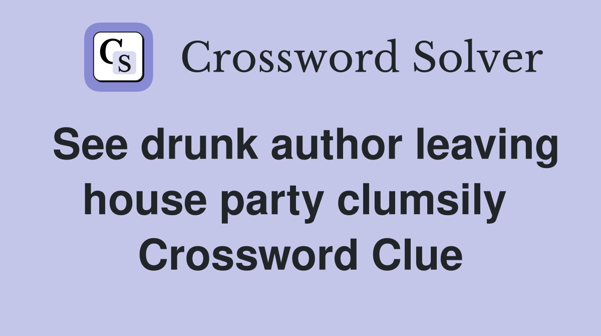 See drunk author leaving house party clumsily  Crossword Clue